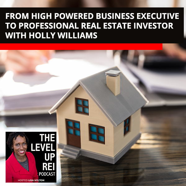 From High Powered Business Executive To Professional Real Estate Investor With Holly Williams