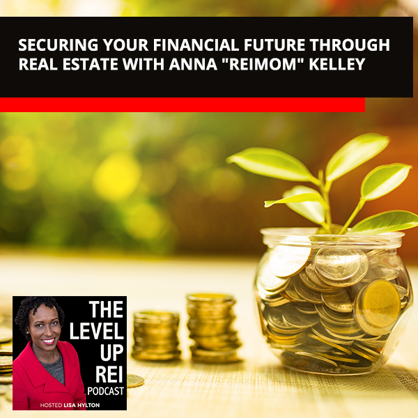 Securing Your Financial Future Through Real Estate With Anna “ReiMom” Kelley