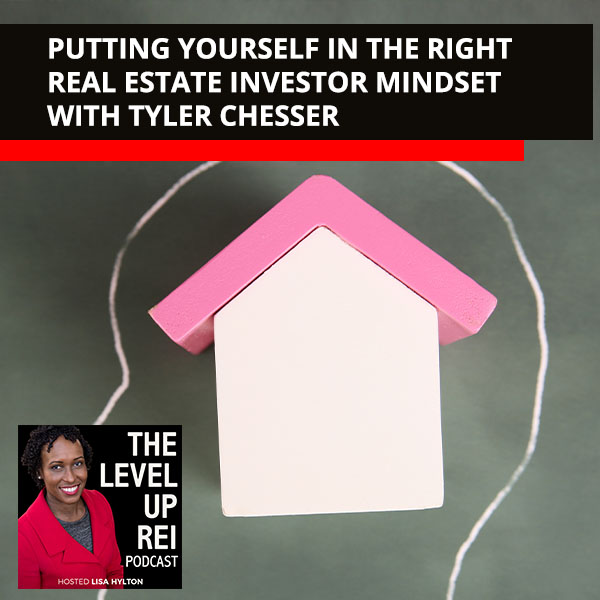 Putting Yourself In The Right Real Estate Investor Mindset With Tyler Chesser