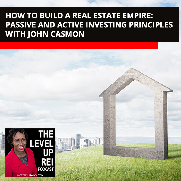 How To Build A Real Estate Empire: Passive And Active Investing Principles With John Casmon