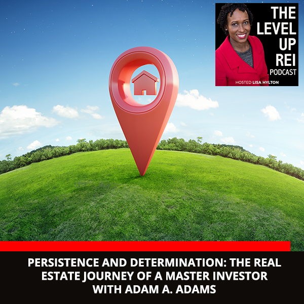 Persistence And Determination: The Real Estate Journey Of A Master Investor With Adam A. Adams