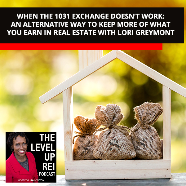 When The 1031 Exchange Doesn’t Work: An Alternative Way To Keep More Of What You Earn In Real Estate With Lori Greymont