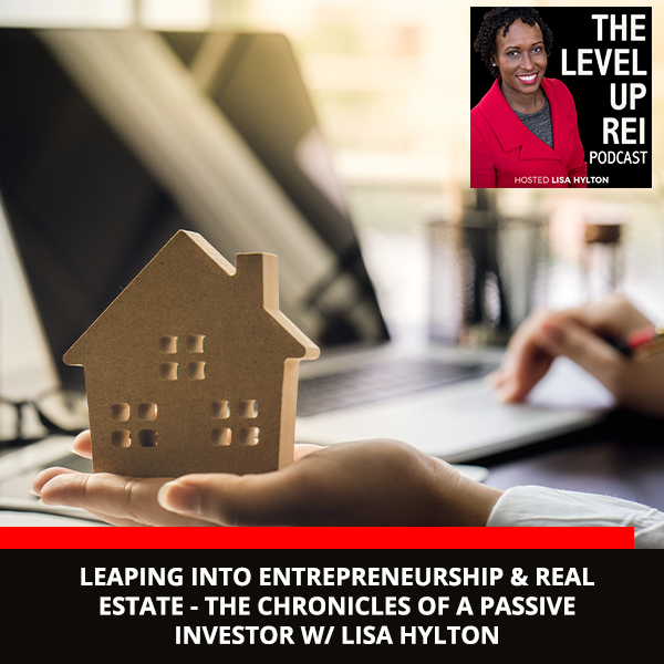 Leaping Into Entrepreneurship & Real Estate – The Chronicles Of A Passive Investor W/ Lisa Hylton