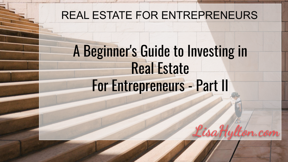 A Beginner’s Guide to Investing in Real Estate For Entrepreneurs – Part II