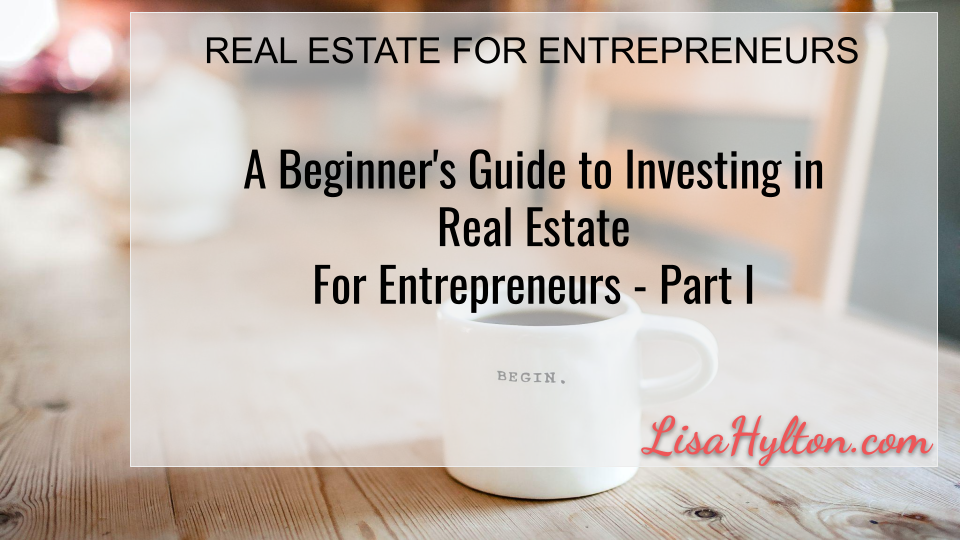 A Beginner’s Guide to Investing in Real Estate For Entrepreneurs – PART I