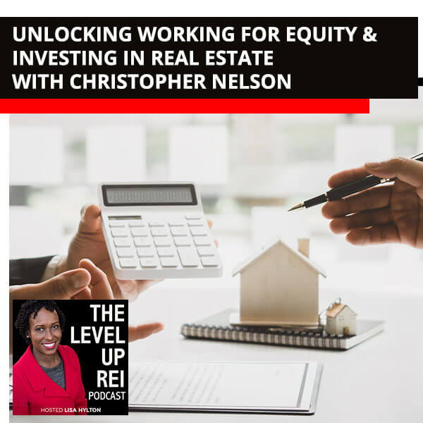 Unlocking Working For Equity & Investing In Real Estate With Christopher Nelson