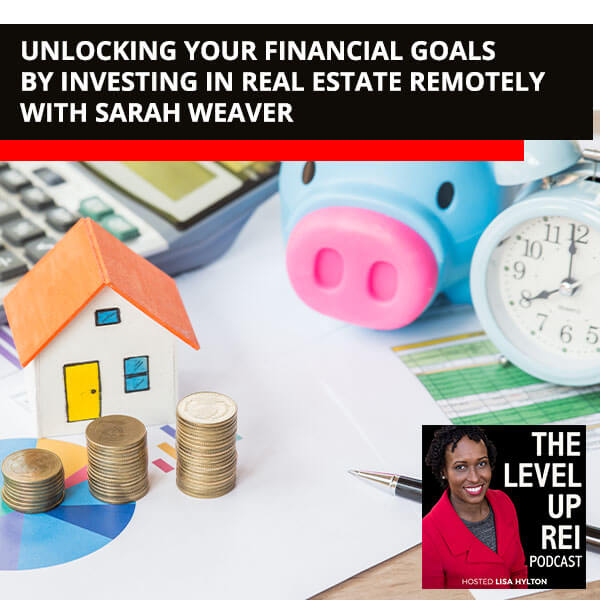 Unlocking Your Financial Goals By Investing In Real Estate Remotely With Sarah Weaver